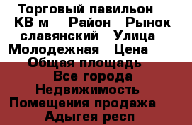 Торговый павильон 25 КВ м. › Район ­ Рынок славянский › Улица ­ Молодежная › Цена ­ 6 000 › Общая площадь ­ 25 - Все города Недвижимость » Помещения продажа   . Адыгея респ.